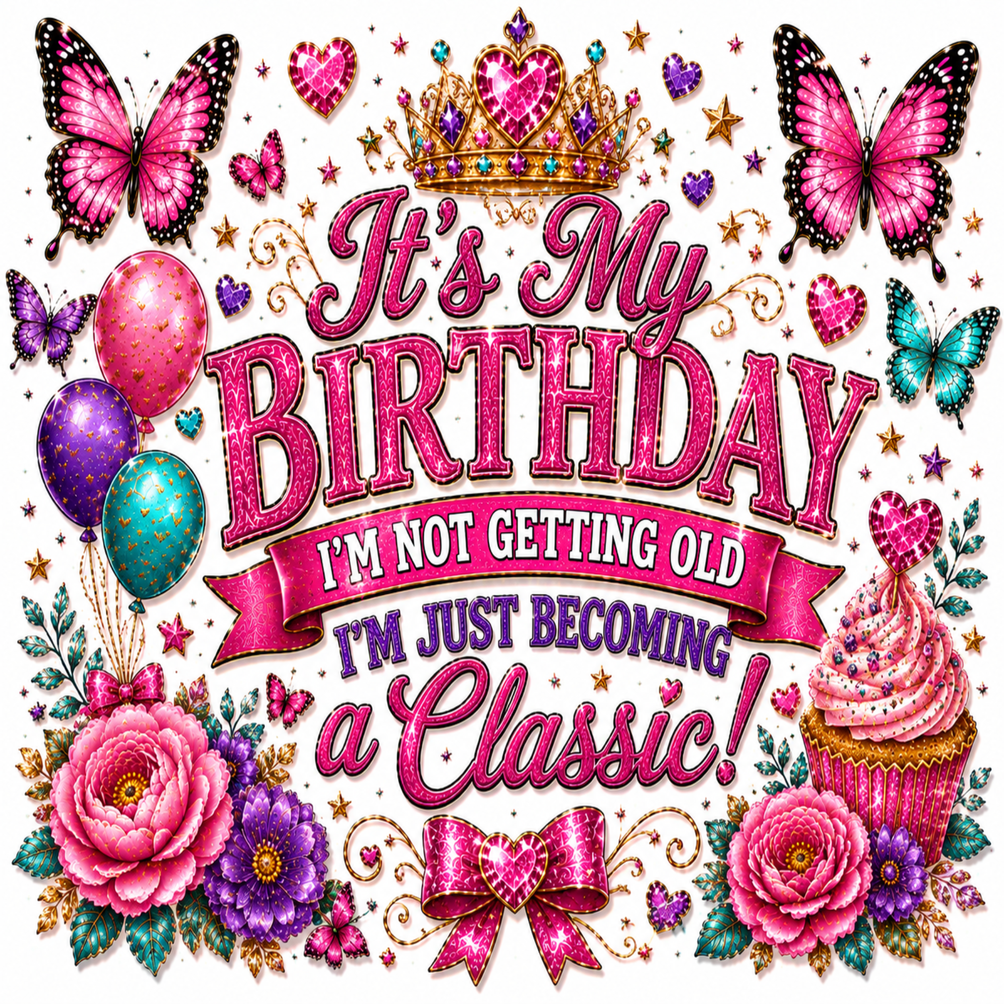 A colorful birthday graphic with the text 'It's My Birthday I'm Not Getting Old I'm Just Becoming a Classic!' surrounded by pink butterflies, a jeweled crown, balloons, flowers, and a cupcake on a white background.