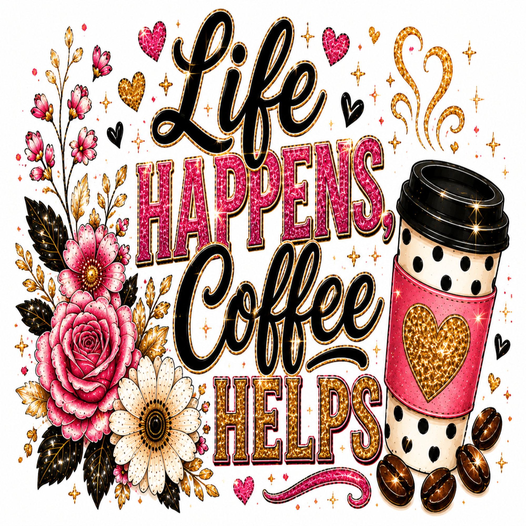 A decorative graphic with the phrase “Life Happens, Coffee Helps” in black and glittery pink/gold lettering, surrounded by pink flowers, coffee beans, a polka-dot takeaway cup with a glittery heart, and small hearts and sparkles on a white background.