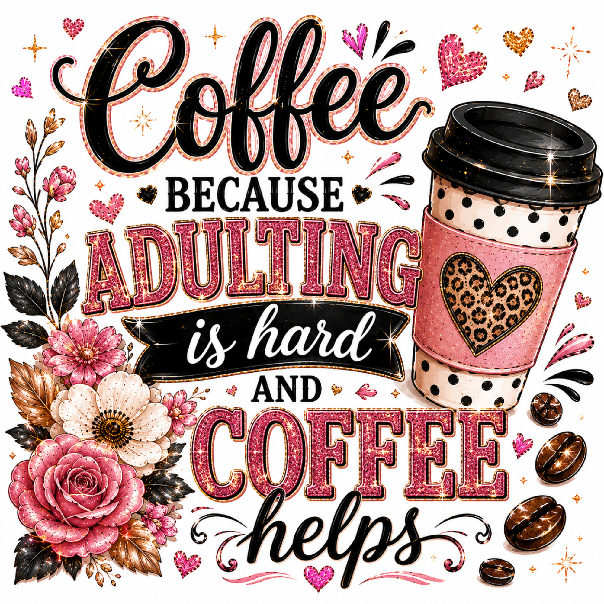 A decorative coffee-themed graphic with the phrase 'Coffee because adulting is hard and coffee helps' in black and glittery pink lettering, surrounded by pink flowers, hearts, coffee beans, and a pink-and-white polka-dot takeaway cup with a leopard-print heart on the sleeve.
