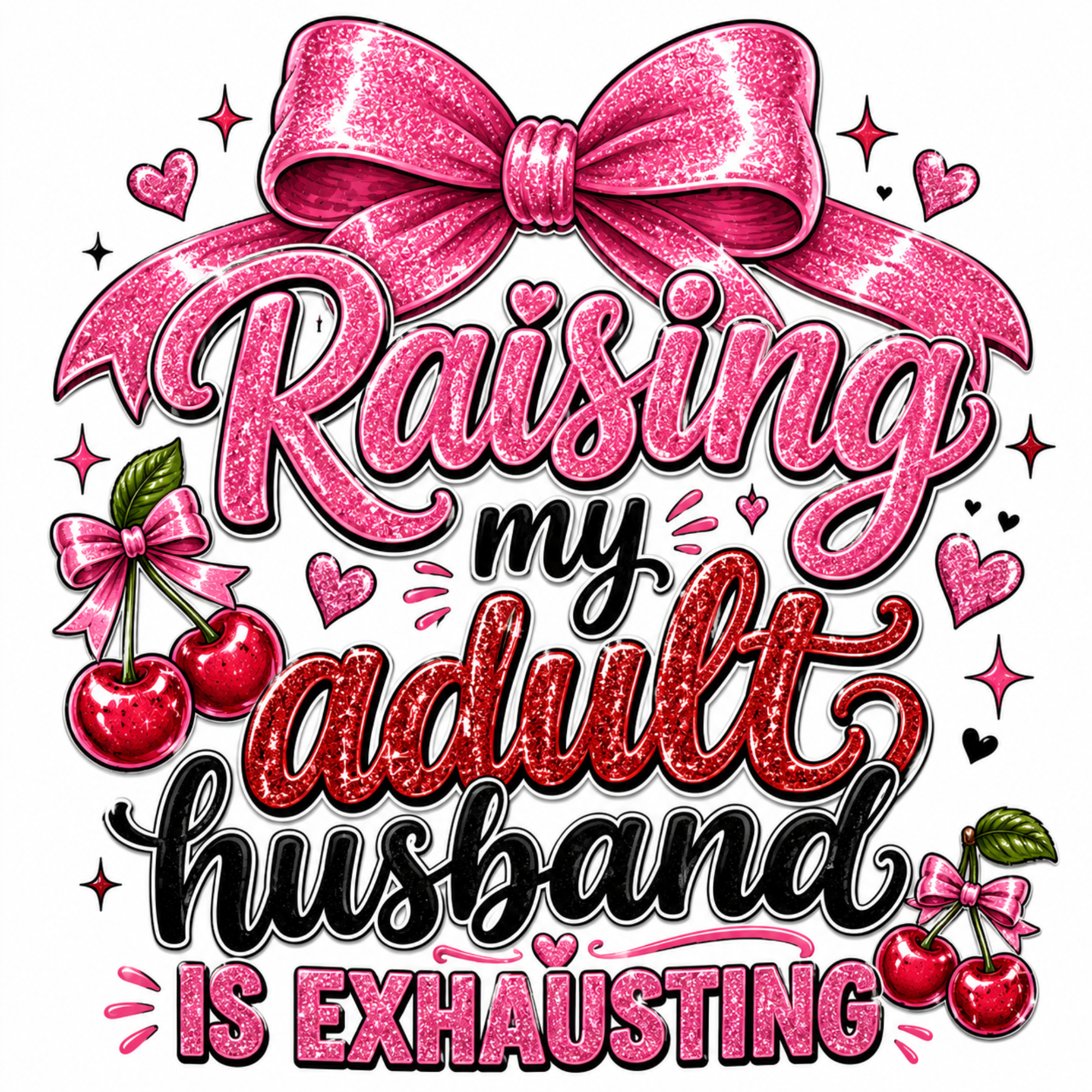 A digital graphic design featuring the phrase 'Raising my adult husband IS EXHAUSTING' in stylized glittery pink, red, and black lettering, decorated with a large pink bow, hearts, and cherries on a solid white background.